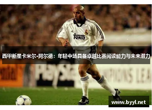 西甲新星卡米尔·阿尔德:年轻中场具备卓越比赛阅读能力与未来潜力