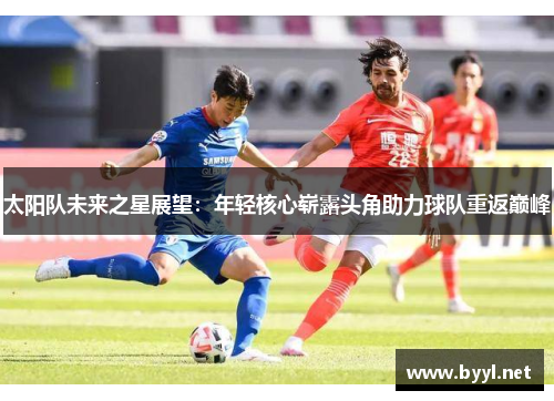 太阳队未来之星展望：年轻核心崭露头角助力球队重返巅峰