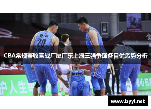 CBA常规赛收官战广厦广东上海三强争锋各自优劣势分析