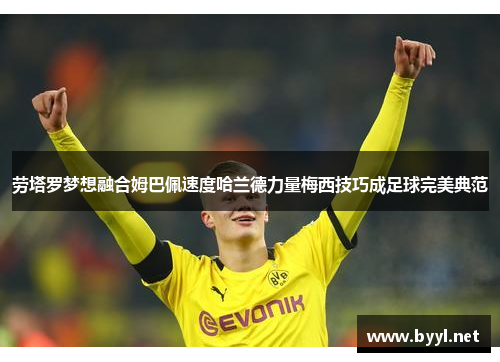 劳塔罗梦想融合姆巴佩速度哈兰德力量梅西技巧成足球完美典范