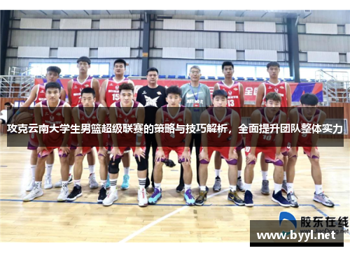 攻克云南大学生男篮超级联赛的策略与技巧解析，全面提升团队整体实力