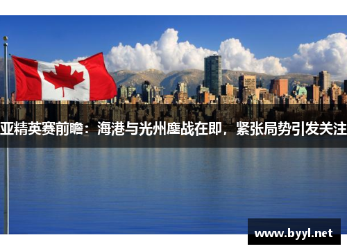 亚精英赛前瞻：海港与光州鏖战在即，紧张局势引发关注
