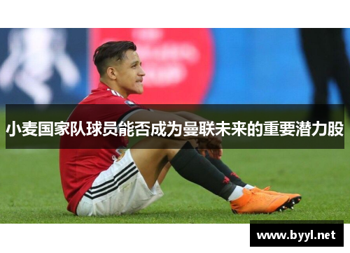 小麦国家队球员能否成为曼联未来的重要潜力股