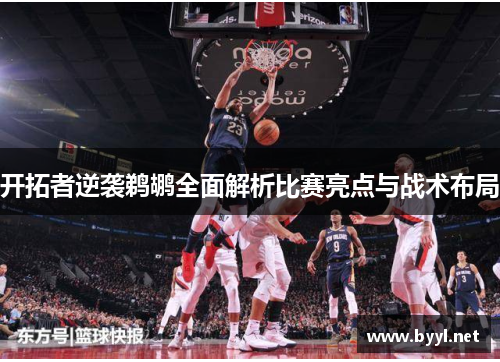 开拓者逆袭鹈鹕全面解析比赛亮点与战术布局