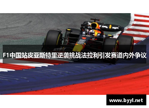 F1中国站皮亚斯特里逆袭挑战法拉利引发赛道内外争议