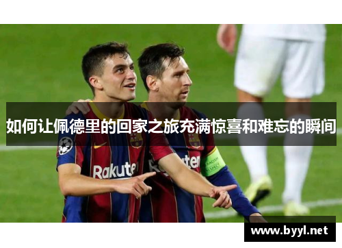 如何让佩德里的回家之旅充满惊喜和难忘的瞬间