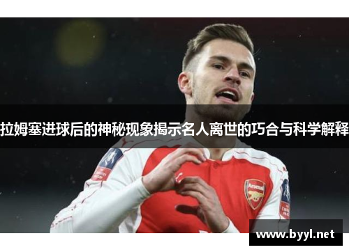 拉姆塞进球后的神秘现象揭示名人离世的巧合与科学解释