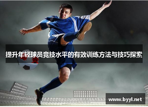 提升年轻球员竞技水平的有效训练方法与技巧探索