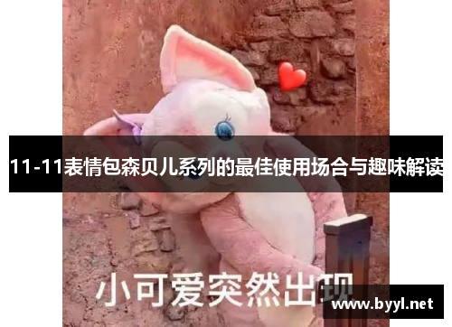 11-11表情包森贝儿系列的最佳使用场合与趣味解读