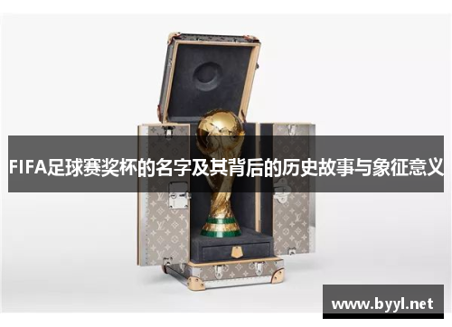 FIFA足球赛奖杯的名字及其背后的历史故事与象征意义