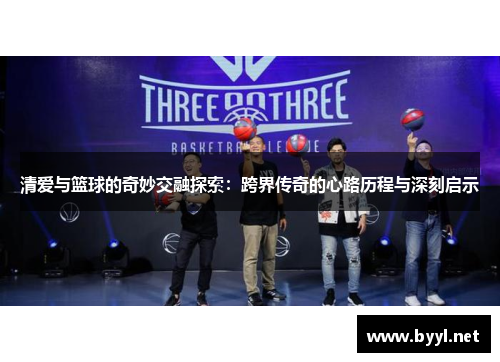 清爱与篮球的奇妙交融探索：跨界传奇的心路历程与深刻启示