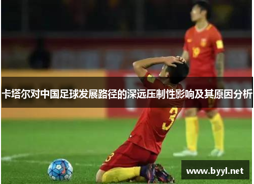 卡塔尔对中国足球发展路径的深远压制性影响及其原因分析