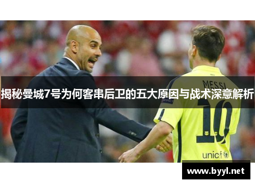 揭秘曼城7号为何客串后卫的五大原因与战术深意解析