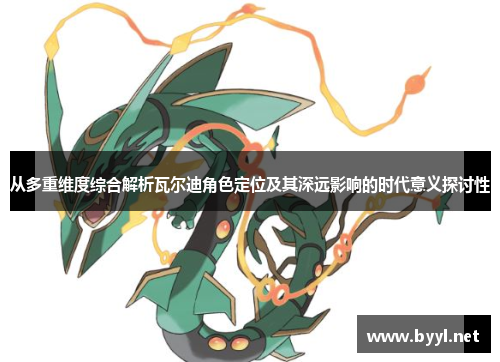 从多重维度综合解析瓦尔迪角色定位及其深远影响的时代意义探讨性